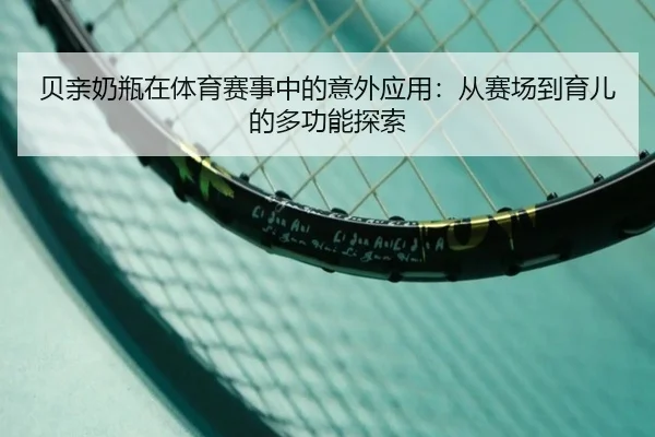 贝亲奶瓶在体育赛事中的意外应用：从赛场到育儿的多功能探索