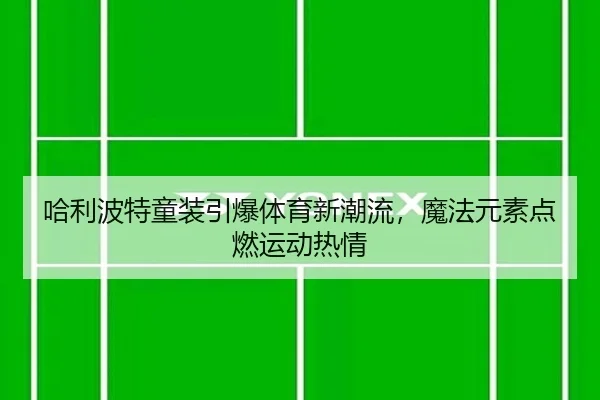 哈利波特童装引爆体育新潮流,魔法元素点燃运动热情